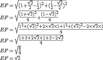 3$EF = \sqrt{(1 + \frac{\sqrt 3}{2} - \frac{1}{2})^2 + (\frac{1}{2} - \frac{\sqrt 3}{2})^2} \\ \\ EF = \sqrt{\frac{(1 + \sqrt 3)^2}{4} + \frac{(1 - \sqrt 3)^2}{4}} \\ \\ EF = \sqrt{\frac{1^2 +(\sqrt 3)^2 + 2 \times \sqrt 3 \times 1 + 1^2 +(\sqrt 3)^2 - 2 \times \sqrt 3 \times 1}{4}} \\ \\ EF = \sqrt{\frac{1 + 3 + 2 \sqrt 3 + 1 + 3 - 2 \sqrt 3}{4}} \\ \\ EF = \sqrt{\frac{8}{4}} \\ \\ EF = \sqrt{2}